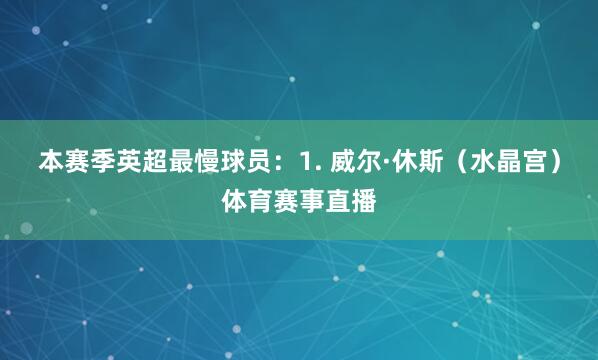本赛季英超最慢球员:1. 威尔·休斯(水晶宫)体育赛事直播