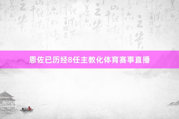 恩佐已历经8任主教化体育赛事直播