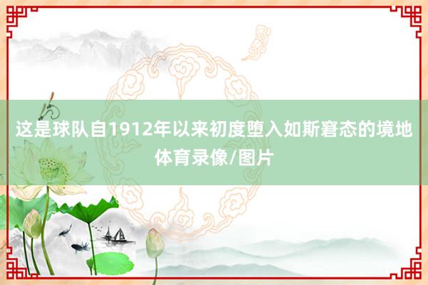 这是球队自1912年以来初度堕入如斯窘态的境地体育录像/图片