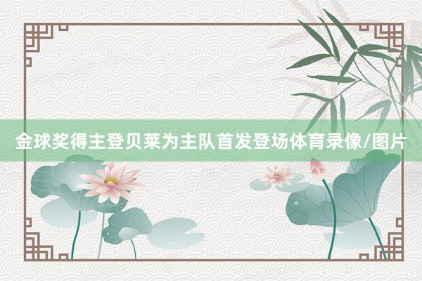 金球奖得主登贝莱为主队首发登场体育录像/图片