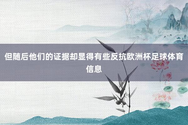 但随后他们的证据却显得有些反抗欧洲杯足球体育信息