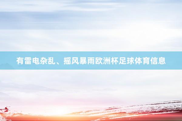 有雷电杂乱、摇风暴雨欧洲杯足球体育信息