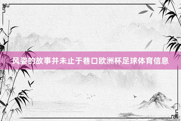 风姿的故事并未止于巷口欧洲杯足球体育信息