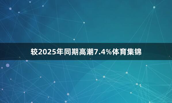 较2025年同期高潮7.4%体育集锦
