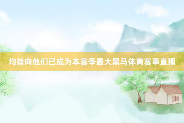 均指向他们已成为本赛季最大黑马体育赛事直播