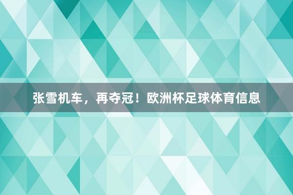 张雪机车，再夺冠！欧洲杯足球体育信息
