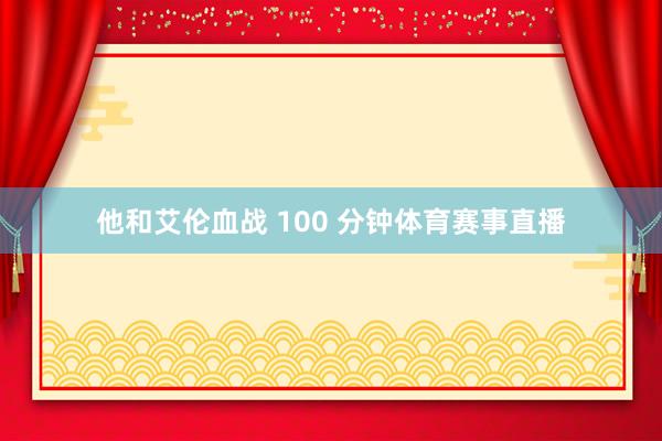 他和艾伦血战 100 分钟体育赛事直播