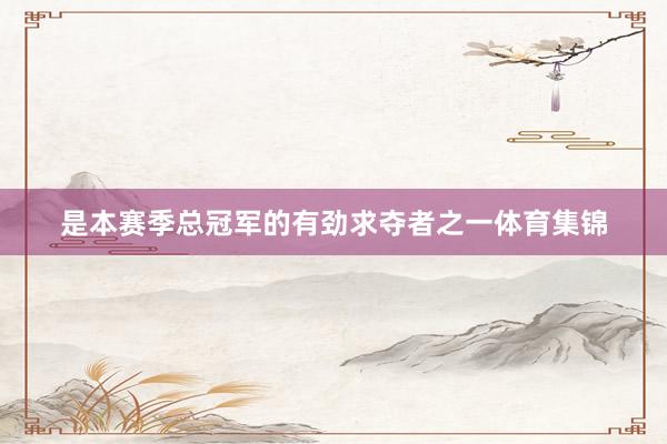 是本赛季总冠军的有劲求夺者之一体育集锦