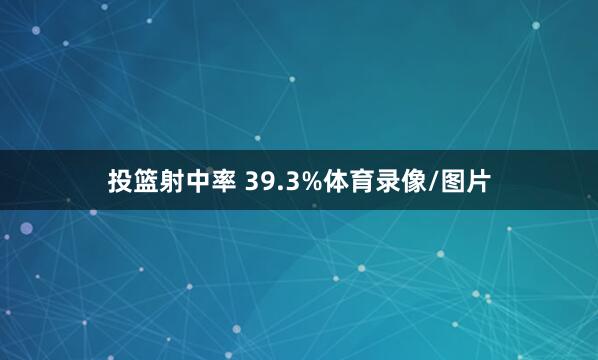 投篮射中率 39.3%体育录像/图片
