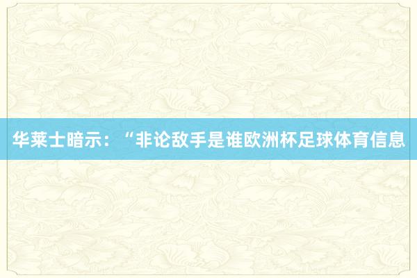华莱士暗示：“非论敌手是谁欧洲杯足球体育信息