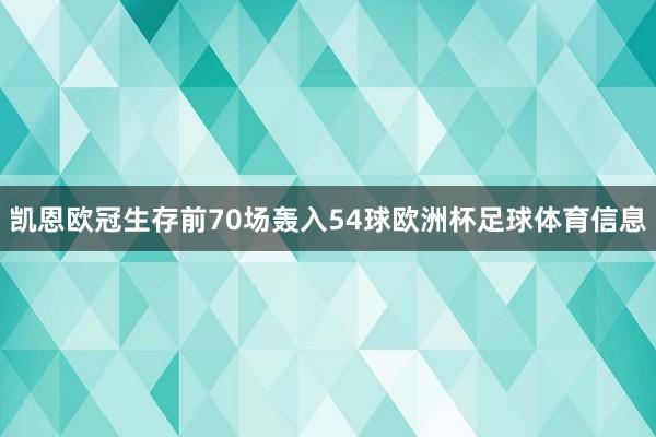 凯恩欧冠生存前70场轰入54球欧洲杯足球体育信息