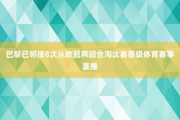 巴黎已邻接8次从欧冠两回合淘汰赛晋级体育赛事直播