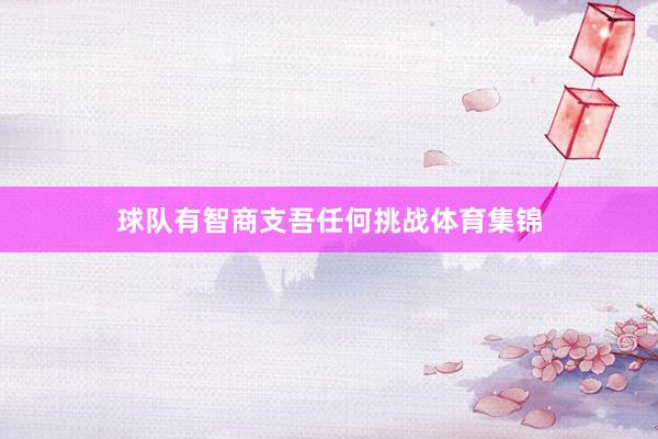 球队有智商支吾任何挑战体育集锦