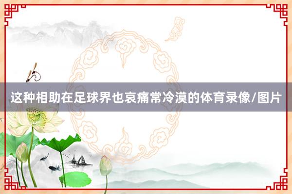 这种相助在足球界也哀痛常冷漠的体育录像/图片