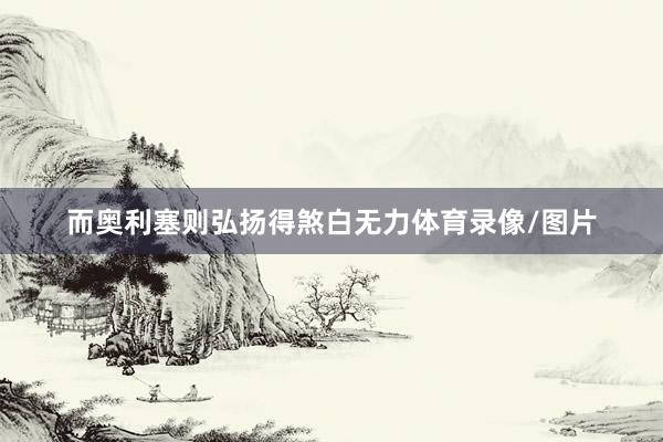 而奥利塞则弘扬得煞白无力体育录像/图片