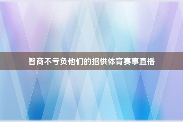 智商不亏负他们的招供体育赛事直播