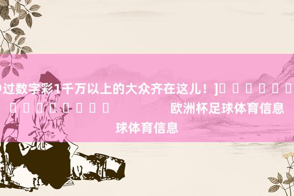 中过数字彩1千万以上的大众齐在这儿！]　　															                欧洲杯足球体育信息