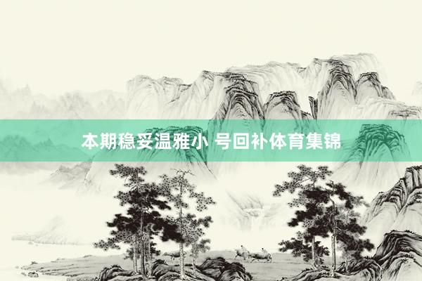 本期稳妥温雅小 号回补体育集锦
