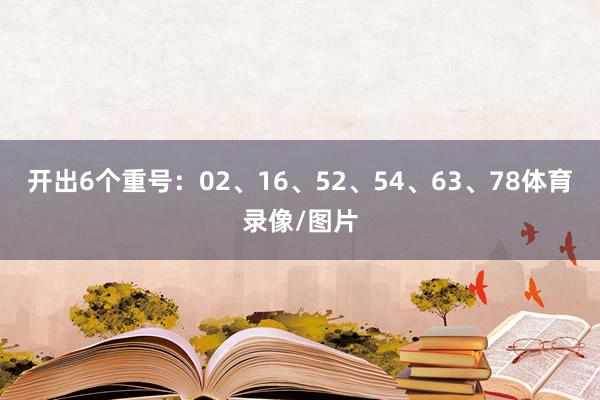 开出6个重号:02、16、52、54、63、78体育录像/图片