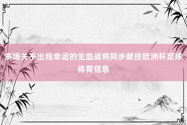 多场关乎出线幸运的生血战将同步献技欧洲杯足球体育信息