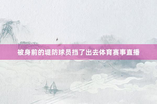 被身前的堤防球员挡了出去体育赛事直播