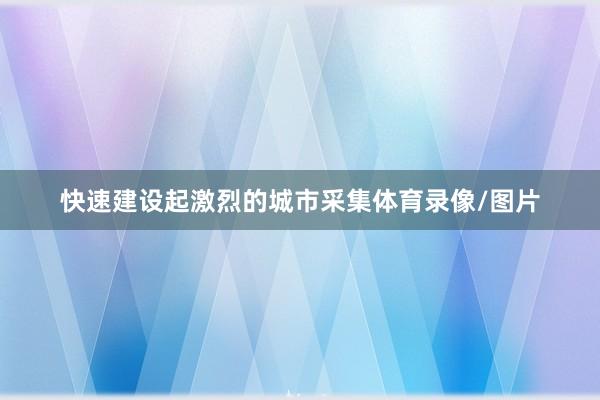 快速建设起激烈的城市采集体育录像/图片