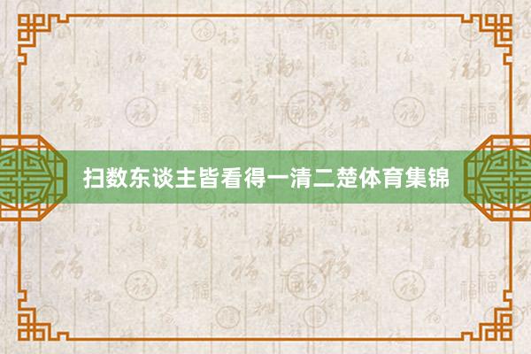 扫数东谈主皆看得一清二楚体育集锦