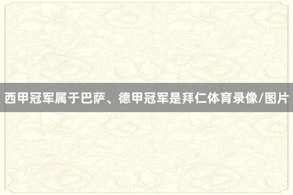 西甲冠军属于巴萨、德甲冠军是拜仁体育录像/图片