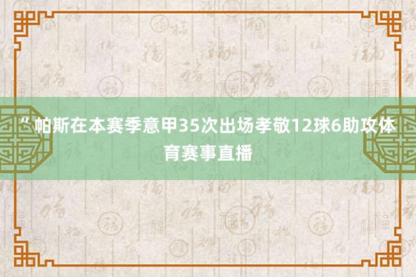 ”帕斯在本赛季意甲35次出场孝敬12球6助攻体育赛事直播