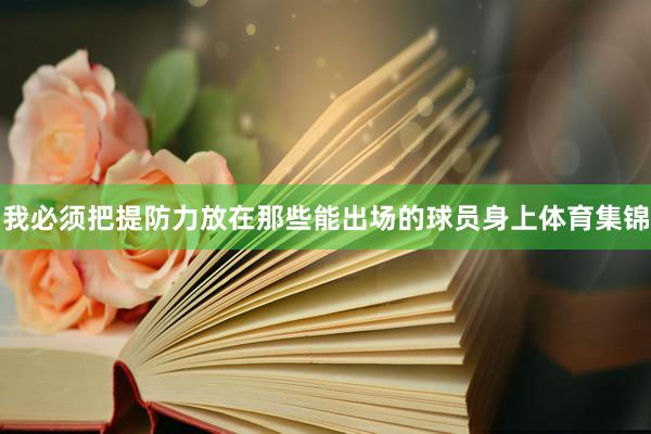 我必须把提防力放在那些能出场的球员身上体育集锦