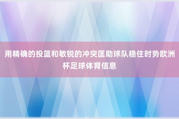 用精确的投篮和敏锐的冲突匡助球队稳住时势欧洲杯足球体育信息