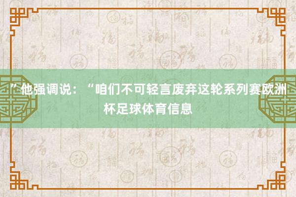 ”他强调说：“咱们不可轻言废弃这轮系列赛欧洲杯足球体育信息