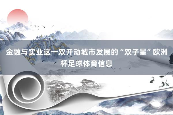 金融与实业这一双开动城市发展的“双子星”欧洲杯足球体育信息