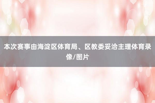 本次赛事由海淀区体育局、区教委妥洽主理体育录像/图片