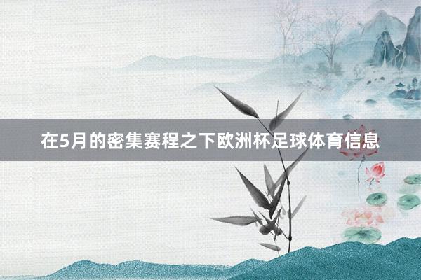 在5月的密集赛程之下欧洲杯足球体育信息