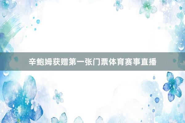 辛鲍姆获赠第一张门票体育赛事直播