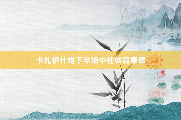 卡扎伊什维下半场中柱体育集锦