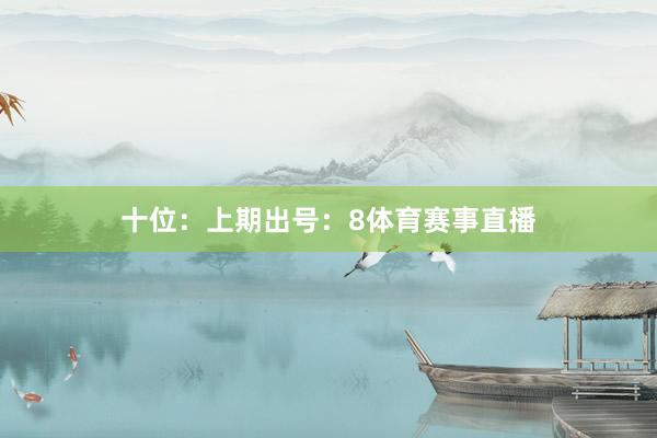 十位：上期出号：8体育赛事直播