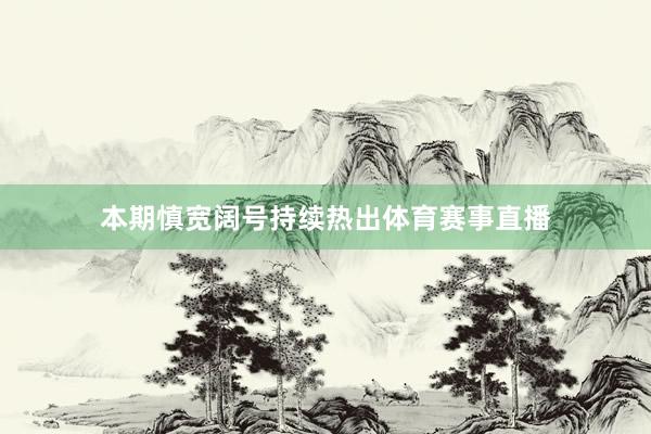 本期慎宽阔号持续热出体育赛事直播