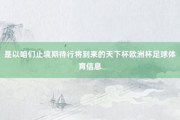 是以咱们止境期待行将到来的天下杯欧洲杯足球体育信息