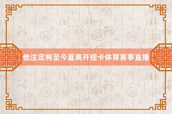 他注定将至今夏离开纽卡体育赛事直播