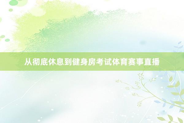 从彻底休息到健身房考试体育赛事直播