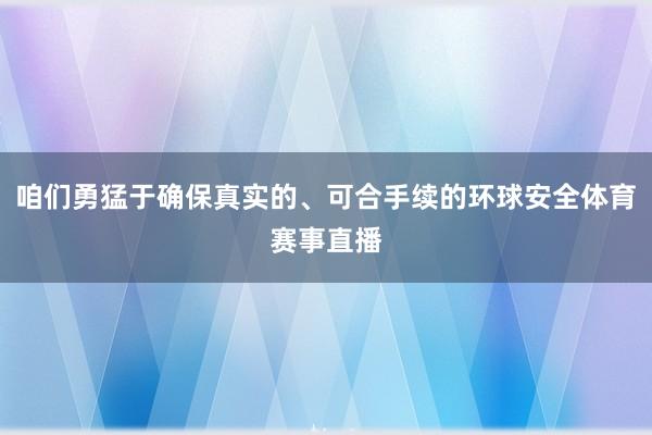 咱们勇猛于确保真实的、可合手续的环球安全体育赛事直播