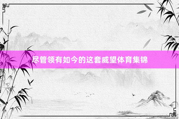尽管领有如今的这套威望体育集锦