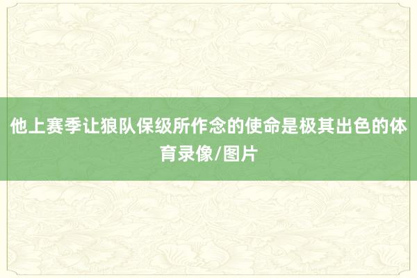 他上赛季让狼队保级所作念的使命是极其出色的体育录像/图片