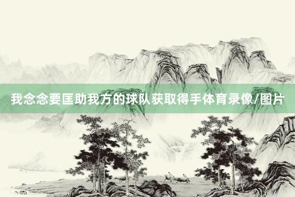 我念念要匡助我方的球队获取得手体育录像/图片