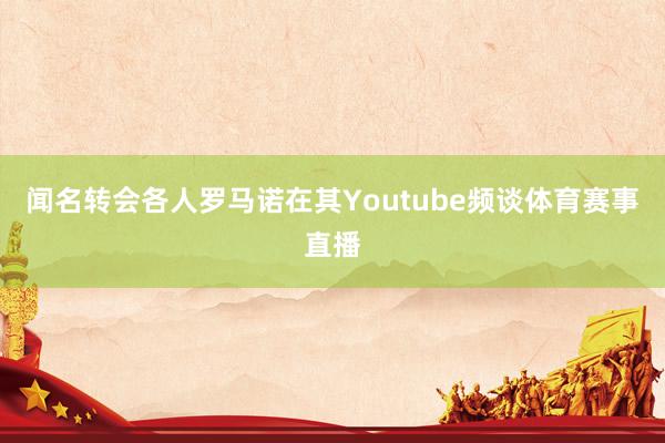闻名转会各人罗马诺在其Youtube频谈体育赛事直播