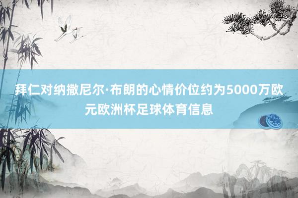 拜仁对纳撒尼尔·布朗的心情价位约为5000万欧元欧洲杯足球体育信息