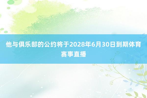 他与俱乐部的公约将于2028年6月30日到期体育赛事直播