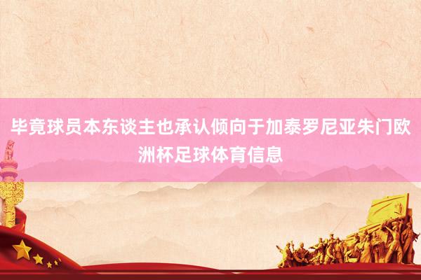 毕竟球员本东谈主也承认倾向于加泰罗尼亚朱门欧洲杯足球体育信息